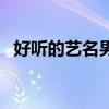 好听的艺名男生四个字（好听的艺名男生）