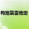 枸地氯雷他定 知乎（枸地氯雷他定为什么贵）