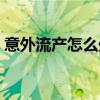意外流产怎么处理最好（意外流产怎么处理）