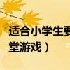 适合小学生要的课堂游戏（适合小学生玩的课堂游戏）