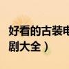 好看的古装电视剧大全全部（好看的高清古装剧大全）