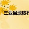 三亚当地旅行社有哪些（三亚当地旅行社）