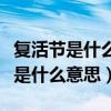 复活节是什么意思用英语解释怎么说（复活节是什么意思）