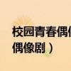 校园青春偶像剧电视剧大全2022（校园青春偶像剧）