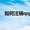 如何注销qq空间入口（如何注销qq空间）
