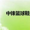 中锋篮球鞋推荐高帮（中锋篮球鞋推荐）