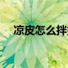 凉皮怎么拌好吃（凉皮是什么材料做的）
