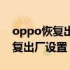 oppo恢复出厂设置无法连接网络（oppo恢复出厂设置）