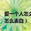 爱一个人怎么表白让她感动200字（爱一个人怎么表白）
