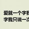 爱就一个字我只说一次完整版歌词（爱就一个字我只说一次）