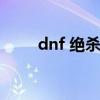 dnf 绝杀技（dnf绝杀技任务流程）