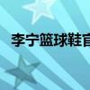 李宁篮球鞋官网旗舰店（李宁篮球鞋官网）