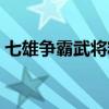 七雄争霸武将精研攻略（七雄争霸车将精研）