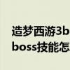 造梦西游3boss技能怎么一直用（造梦西游3boss技能怎么用）