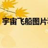 宇宙飞船图片科幻立体（宇宙飞船图片科幻）