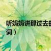 听妈妈讲那过去的事情歌词歌谱（听妈妈讲那过去的事情歌词）