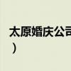 太原婚庆公司排名前十（太原最好的婚庆公司）