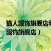 猫人服饰旗舰店和猫人旗舰店猫人内衣旗舰店的区别（猫人服饰旗舰店）