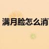 满月脸怎么消下去（满月脸怎么迅速减下来）
