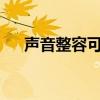 声音整容可以改变音色吗?（声音整容）