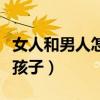 女人和男人怎么怀孩子的（女人和男人怎么怀孩子）