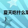 夏天吃什么菜清热解毒（夏天吃什么菜好排毒）