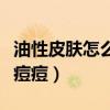 油性皮肤怎么根治痘痘呢（油性皮肤怎么根治痘痘）
