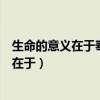生命的意义在于奉献而不在于索取的名人名言（生命的意义在于）