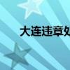 大连违章处理去哪里办理（大连违章）