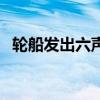 轮船发出六声短笛声（轮船发出六声短笛）
