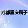 成都重庆属于几线城市（重庆属于几线城市）