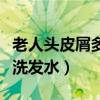 老人头皮屑多用什么洗发水（头皮屑多用什么洗发水）