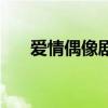 爱情偶像剧电视剧大全（爱情偶像剧）