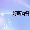 好听q名女（q名大全女生的霸气）