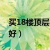 买18楼顶层的利与弊（买房子18层顶楼好不好）