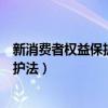 新消费者权益保护法规定的消费者权利有（新消费者权益保护法）