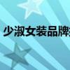 少淑女装品牌排行榜前十名（少淑女装品牌）