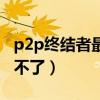 p2p终结者最高权限手机版（p2p终结者控制不了）