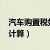 汽车购置税如何计算2024（汽车购置税如何计算）