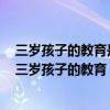 三岁孩子的教育是在三岁之前要让他看到都是正确的东西（三岁孩子的教育）