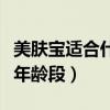 美肤宝适合什么年龄段使用（美肤宝适合什么年龄段）