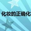 化妆的正确化妆步骤（化妆的完整正确步骤）