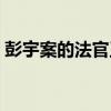 彭宇案的法官王浩怎么样了（彭宇案的法官）