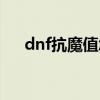 dnf抗魔值怎么才能增加（dnf抗魔值）