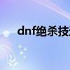 dnf绝杀技还有么（dnf绝杀技是什么）