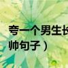 夸一个男生长得帅句子幽默（夸一个男生长得帅句子）