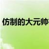 仿制的大元帅在哪买（仿制的大元帅怎么买）