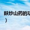 麸炒山药的功效与作用（炒山药的功效与作用）