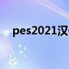 pes2021汉化大补（pes2012汉化补丁）