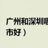 广州和深圳哪个城市好玩（广州和深圳哪个城市好）